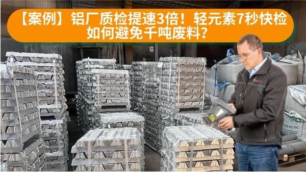 【案例】鋁（lǚ）廠質檢提速3倍！輕元（yuán）素7秒快檢如何避免千噸廢料？