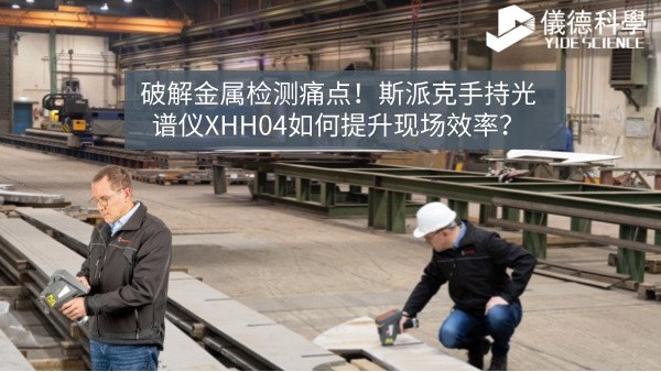 破解金（jīn）屬（shǔ）檢測（cè）痛點！斯派克手持光譜儀XHH04如（rú）何提升現場效率？