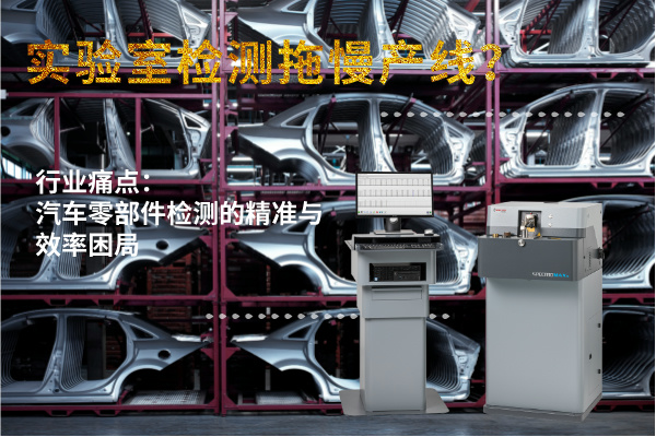 實驗室檢測拖慢產線？斯派克直讀光譜儀MAXx助力汽車零部件高效（xiào）質檢