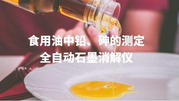 全自動石墨消解儀為（wéi）食用油中（zhōng）鉛（qiān）、砷的測定方（fāng）法提高分析效率
