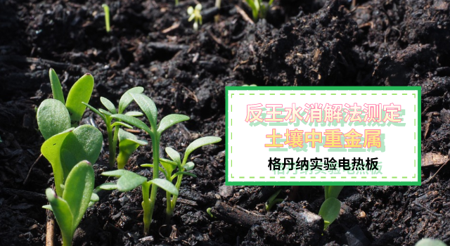 反王水消解法測定（dìng）土（tǔ）壤中重金（jīn）屬