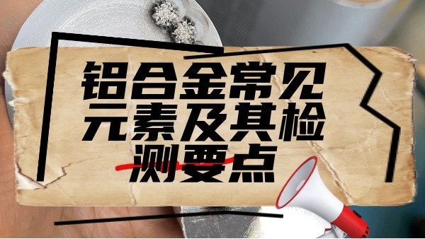 鋁（lǚ）合金常見元素及其檢測（cè）要點（diǎn）
