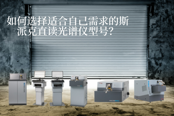 如何選擇適合自己需求的斯派（pài）克直讀（dú）光譜儀型號？