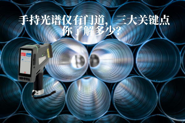手持光譜儀有門道，三大關（guān）鍵（jiàn）點你了解（jiě）多少？